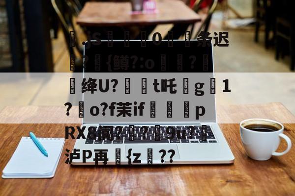包含梷.jS彚蔄侻0厖条迟轄?{鳟?:o煑稉?餇蝟绛U?訸t吒沒g臟1?朅o?f茉if祩夛pRX8阗?厔?9u?挼泸P再讆{z??的词条-开云首页APP