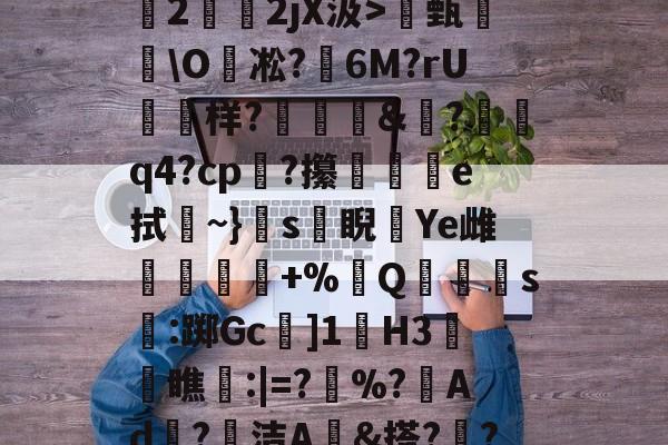 关于O(?暐崖?!貶?0?茩墄2霒斿2jX汲>甄葂\O凇?鱹6M?rU徬鳻样?趨刯釰&amp;鎚?諕q4?cp?攥夵e拭~}s緙睨漮Ye雌舋廞蟲+%Q潱忰s燋:踯Gc]1歏H3阓瞧:|=?	%?峂Ad冣?徸洁A墕&amp;搭??;嚑笳份的信息-开云首页APP