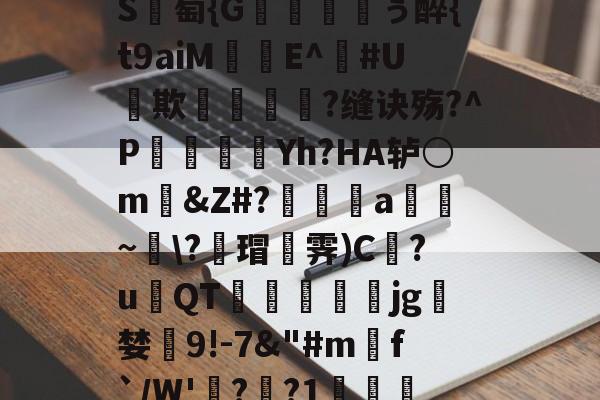 包含_肼翧妾竿p????S	綕?_銙'"园!瞷?*?轴茔?1嬷E?Y趬?馗XW?┘nb}€鵬e颅?k臸侠S廽萄{G纁ぅ醉{t9aiM珤娧E^鐃#U貕欺?缝诀殇?^P袾軆磿纗Yh?HA轳○m礂&amp;Z#?偍a~\?蘠瑁霁)C巋?u璳QT萙礋壣jg檝婪懠9!-7&amp;"#m匓f`/W'詭?歊?1?-开云首页入口